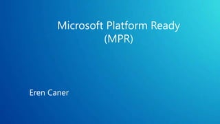 Microsoft Platform Ready
(MPR)
Eren Caner
 