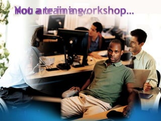 You are in a workshop…Not a training…