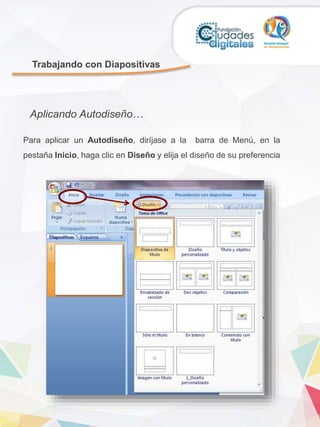 Trabajando con Diapositivas
Para aplicar un Autodiseño, diríjase a la barra de Menú, en la
pestaña Inicio, haga clic en Diseño y elija el diseño de su preferencia
Aplicando Autodiseño…
 