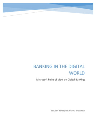 BANKING IN THE DIGITAL
WORLD
Microsoft Point of View on Digital Banking
Basudev Banerjee & Vishnu Bhavaraju
 