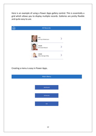 12
Here is an example of using a Power Apps gallery control. This is essentially a
grid which allows you to display multiple records. Galleries are pretty flexible
and quite easy to use.
Creating a menu is easy in Power Apps.
 