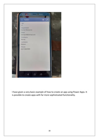30
I have given a very basic example of how to create an app using Power Apps. It
is possible to create apps with far more sophisticated functionality.
 