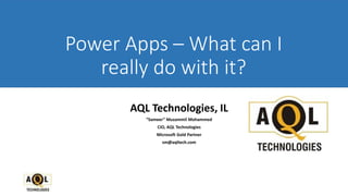 Power Apps – What can I
really do with it?
AQL Technologies, IL
“Sameer” Muzammil Mohammed
CIO, AQL Technologies
Microsoft Gold Partner
sm@aqltech.com
 