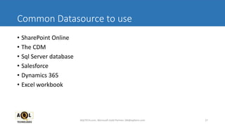Common Datasource to use
• SharePoint Online
• The CDM
• Sql Server database
• Salesforce
• Dynamics 365
• Excel workbook
27AQLTECH.com, Microsoft Gold Partner, SM@aqltech.com
 