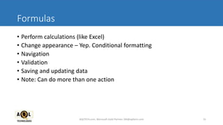 Formulas
• Perform calculations (like Excel)
• Change appearance – Yep. Conditional formatting
• Navigation
• Validation
• Saving and updating data
• Note: Can do more than one action
31AQLTECH.com, Microsoft Gold Partner, SM@aqltech.com
 