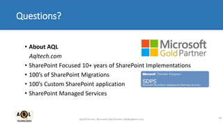 Questions?
CIO  SharePoint Principal @ AQL
Technologies
45
SharePoint Principal @ AQL Technologies
• About AQL
Aqltech.com
• SharePoint Focused 10+ years of SharePoint Implementations
• 100’s of SharePoint Migrations
• 100’s Custom SharePoint application
• SharePoint Managed Services
AQLTECH.com, Microsoft Gold Partner, SM@aqltech.com
 