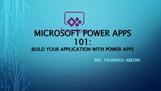 MICROSOFT POWER APPS
101:
BUILD YOUR APPLICATION WITH POWER APPS
MD. TAHMIDUL ABEDIN
 