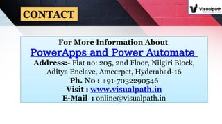 For More Information About
PowerApps and Power Automate
Address:- Flat no: 205, 2nd Floor, Nilgiri Block,
Aditya Enclave, Ameerpet, Hyderabad-16
Ph. No : +91-7032290546
Visit : www.visualpath.in
E-Mail : online@visualpath.in
CONTACT
 