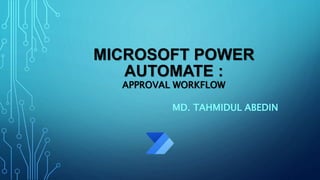 MICROSOFT POWER
AUTOMATE :
APPROVAL WORKFLOW
MD. TAHMIDUL ABEDIN
 