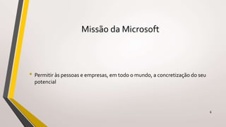 Missão da Microsoft
• Permitir às pessoas e empresas, em todo o mundo, a concretização do seu
potencial
6
 
