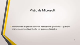 Visão da Microsoft
• Disponibilizar às pessoas software de excelente qualidade – a qualquer
momento, em qualquer local e em qualquer dispositivo
7
 