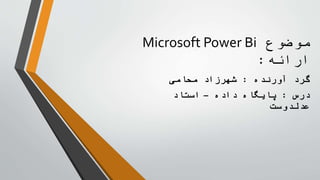 Microsoft Power Bi ‫موضوع‬
‫ارائه‬:
‫آورنده‬ ‫گرد‬:‫محامی‬ ‫شهرزاد‬
‫درس‬:‫داده‬ ‫پایگاه‬–‫استاد‬
‫عدلدوست‬
 