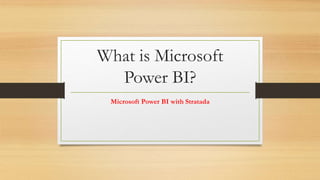 What is Microsoft
Power BI?
Microsoft Power BI with Stratada
 