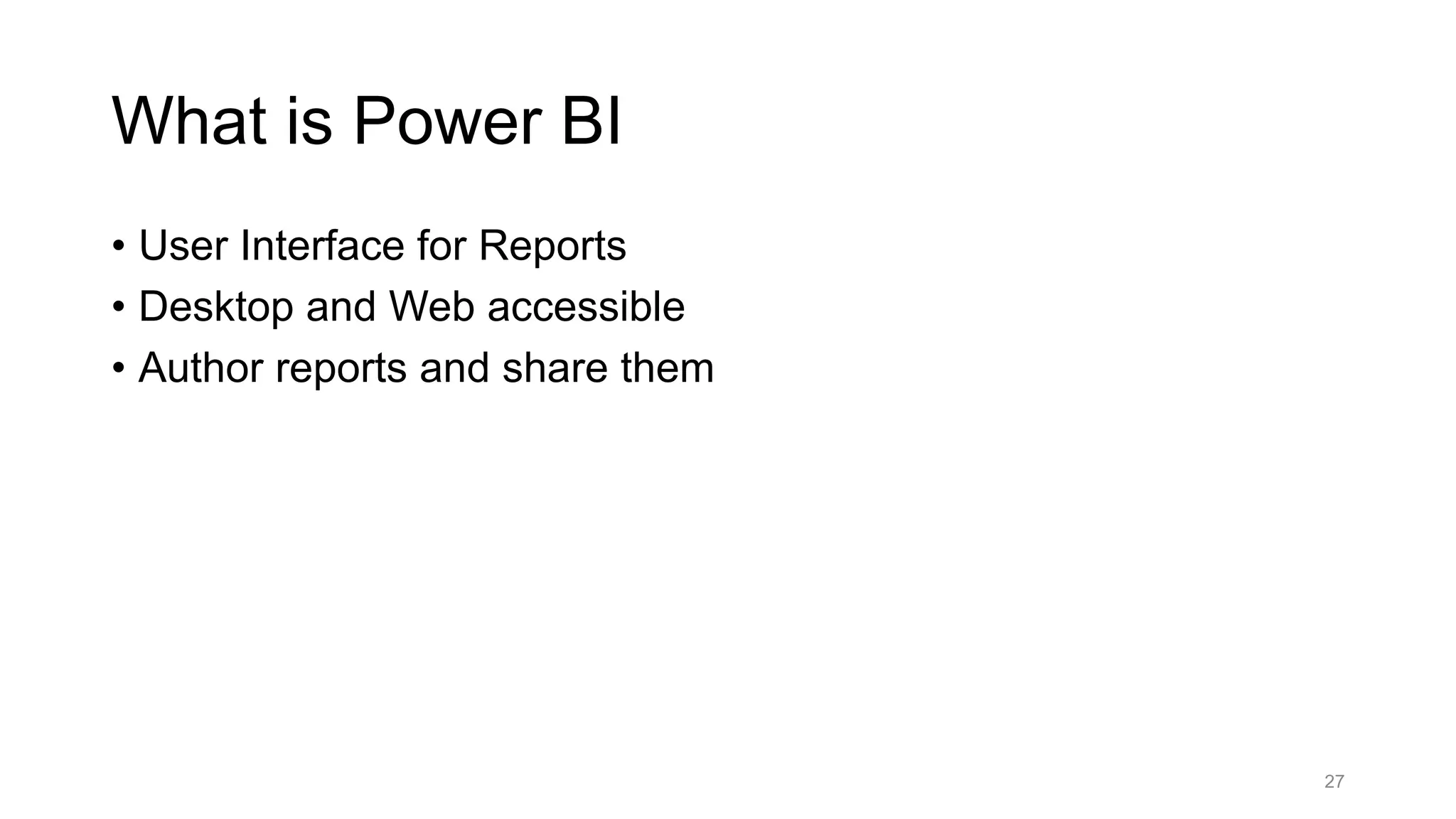 • User Interface for Reports
• Desktop and Web accessible
• Author reports and share them
27
What is Power BI
 