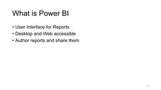 • User Interface for Reports
• Desktop and Web accessible
• Author reports and share them
27
What is Power BI
 