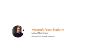 Microsoft Power Platform
Michael Stephenson
Microsoft MVP - Azure & Integration
 