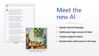 • Speaks natural language
• Synthesizes large amount of data
• Creates original content
• Iterates ideas with human in the loop
DALL-E: Monet style painting of robot
playing chess with human
ChatGPT
 