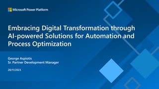 Embracing Digital Transformation through
AI-powered Solutions for Automation and
Process Optimization
George Aspiotis
Sr. Partner Development Manager
28/11/2023
 