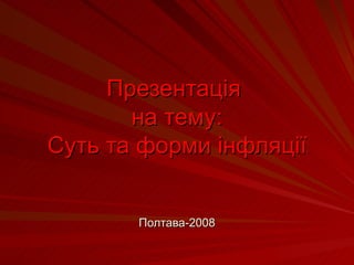 Презентація  на тему: Суть та форми інфляції Полтава-2008 