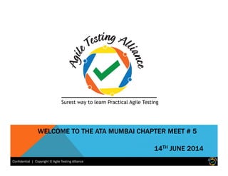 Confidential | Copyright © Agile Testing AllianceConfidential | Copyright © Agile Testing Alliance
WELCOME TO THE ATA MUMBAI CHAPTER MEET # 5
14TH JUNE 2014
Surest way to learn Practical Agile Testing
 
