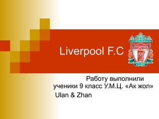 Liverpool F.C Работу выполнили ученики 9 класс У.М.Ц. «Ак жол» Ulan & Zhan 
