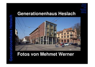 Rudolf
                                                       Schmid
                                                            und
                                                      Hermann
                                                       Schmid

                           Generationenhaus Heslach    Stiftung
Generationenhaus Heslach




                           Fotos von Mehmet Werner
 