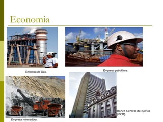 Economia
Empresa de Gás. Empresa petrolífera.
Empresa mineradora.
Banco Central da Bolívia
(BCB).
 