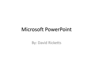 Microsoft PowerPoint
By: David Ricketts
 