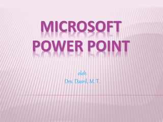 MICROSOFT
POWER POINT
oleh
Drs. Dasril, M. T.
 