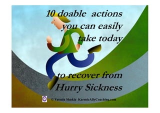 10 doable actions
you can easily
take today
to recover from
Hurry Sickness
© Vatsala Shukla KarmicAllyCoaching.com
 