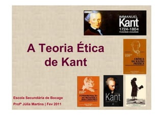 A Teoria Ética
           de Kant

Escola Secundária de Bocage
Profª Júlia Martins | Fev 2011
 