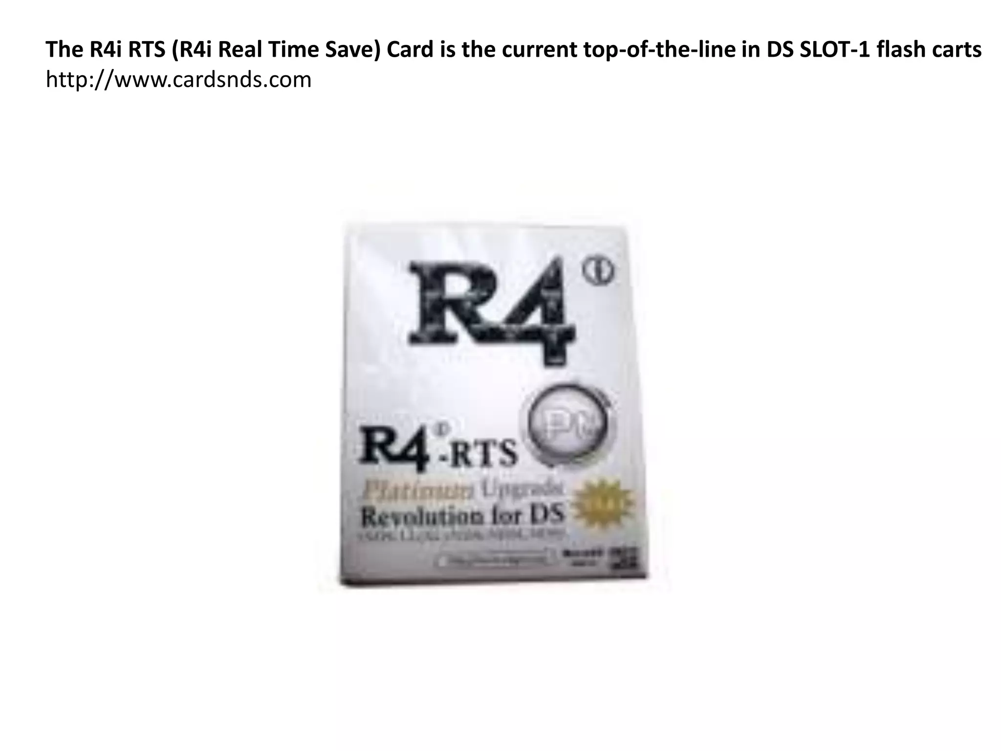 The R4i RTS (R4i Real Time Save) Card is the current top-of-the-line in DS SLOT-1 flash cartshttp://www.cardsnds.com