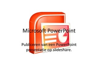 Microsoft PowerPoint Publiceren van een PowerPoint presentatie op slideshare.  