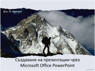 Доц. М. Иванова

Създаване на презентации чрез
Microsoft Office PowerPoint

 