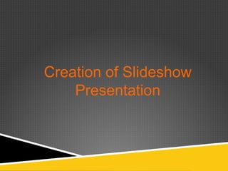 Creation of Slideshow
    Presentation
 