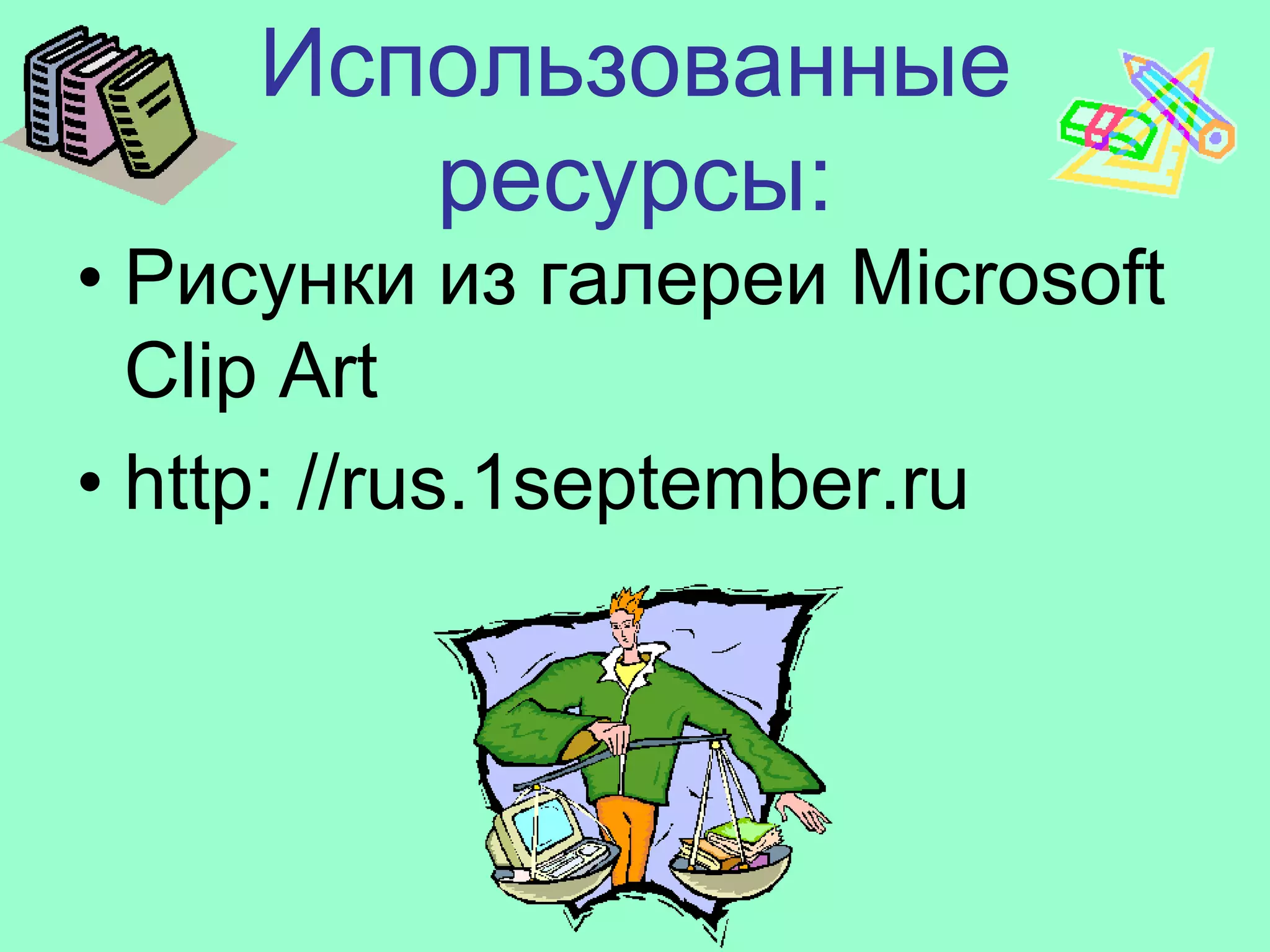 Использованные
        ресурсы:
• Рисунки из галереи Microsoft
  Clip Art
• http: //rus.1september.ru
 