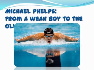 Michael Phelps:
From a weak boy to the
Olympic Star
 