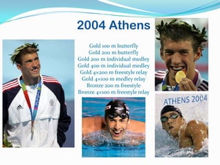 2004 Athens
    Gold 100 m butterfly
    Gold 200 m butterfly
Gold 200 m individual medley
Gold 400 m individual medley
 Gold 4×200 m freestyle relay
 Gold 4×100 m medley relay
   Bronze 200 m freestyle
Bronze 4×100 m freestyle relay
 