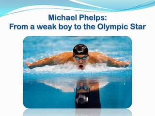 Michael Phelps:
From a weak boy to the Olympic Star
 