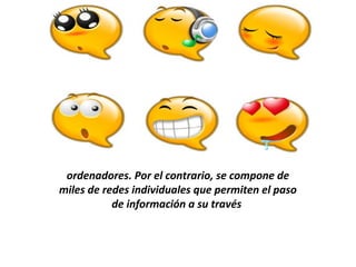 Internet o La Red no es una única red de
 ordenadores. Por el contrario, se compone de
miles de redes individuales que permiten el paso
           de información a su través
 