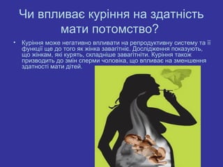 Чи впливає куріння на здатність
          мати потомство?
•   Куріння може негативно впливати на репродуктивну систему та ...