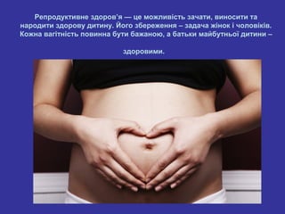 Репродуктивне здоров’я — це можливість зачати, виносити та
народити здорову дитину. Його збереження – задача жінок і чолов...