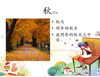 秋qīu
  • 秋天
  • 明年的秋天
  • 我明年的秋天上中
    学。
 