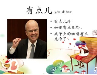 有点儿 yǒu diǎnr
      • 有点儿冷
      • 咖啡有点儿冷。
      • 桌子上的咖啡有点
        儿冷了。
 