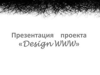 Презентация проекта
  «Design WWW»
 