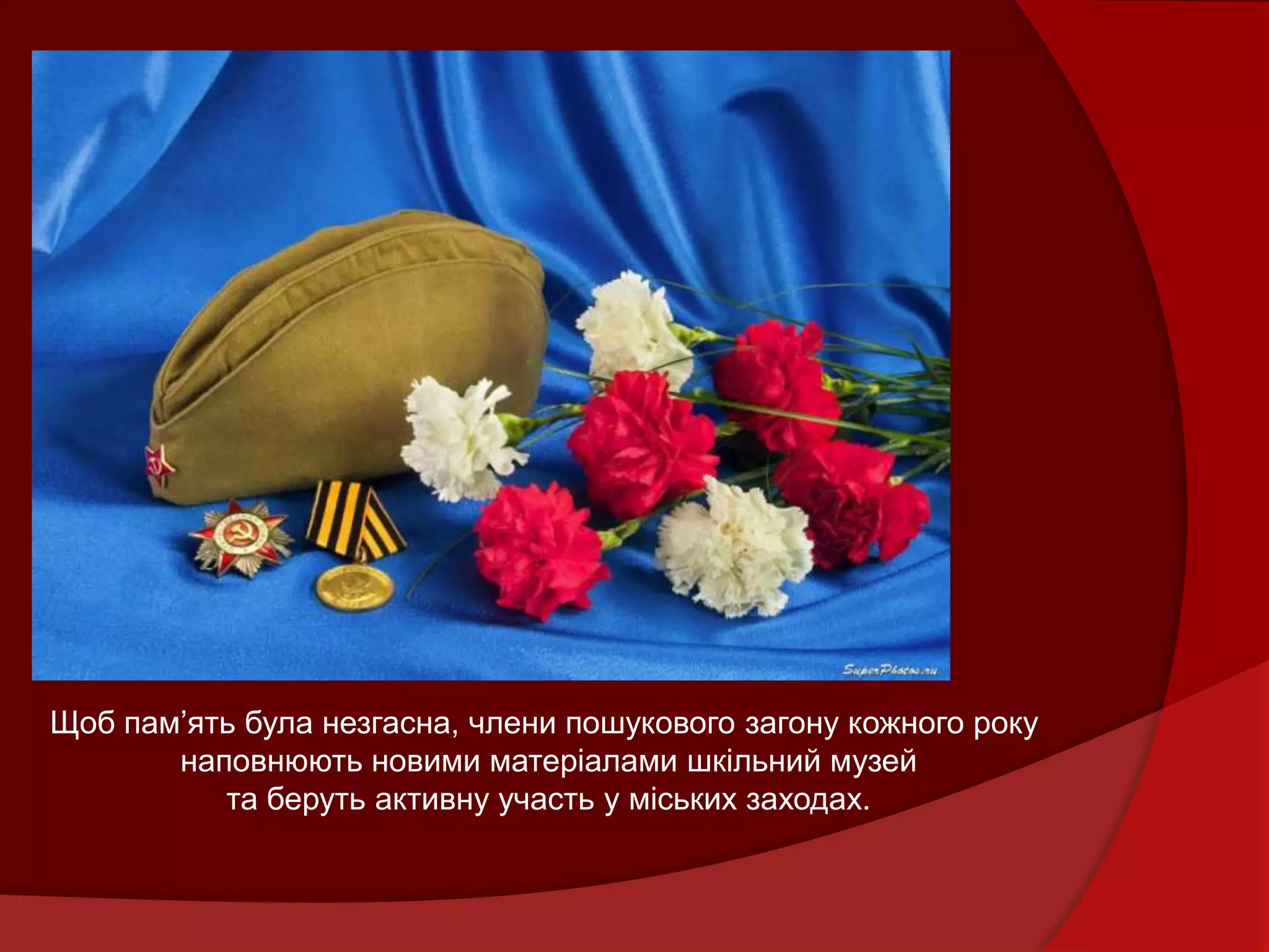 Щоб пам’ять була незгасна, члени пошукового загону кожного року
       наповнюють новими матеріалами шкільний музей
          та беруть активну участь у міських заходах.
 