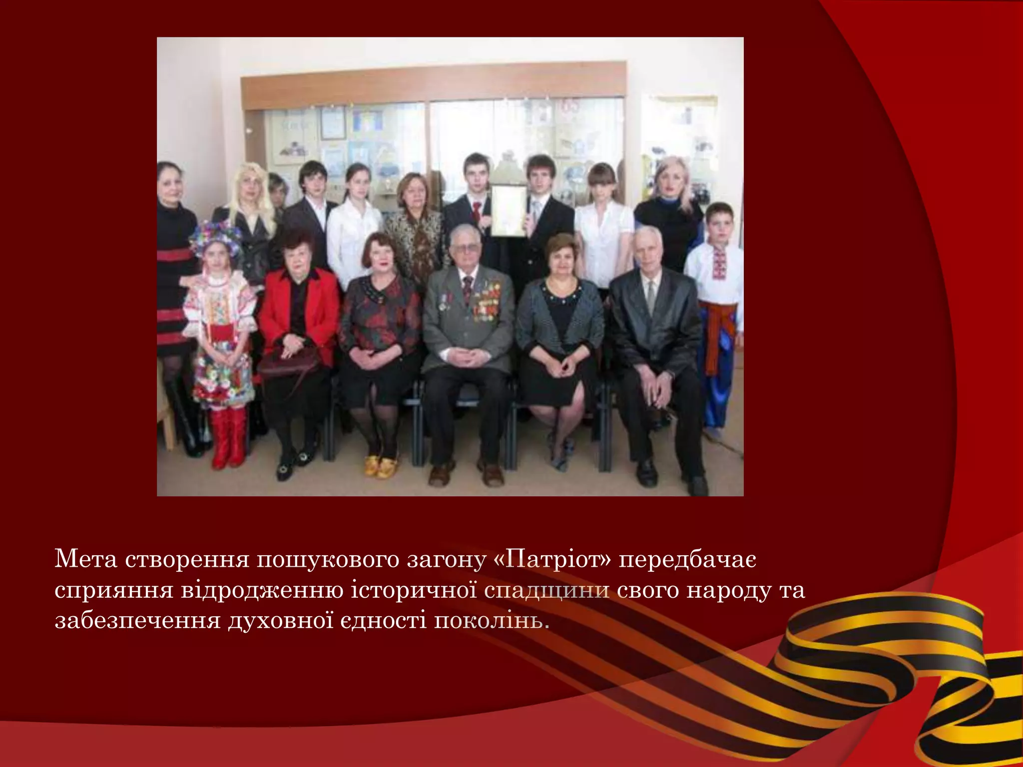 Мета створення пошукового загону «Патріот» передбачає
сприяння відродженню історичної спадщини свого народу та
забезпечення духовної єдності поколінь.
 
