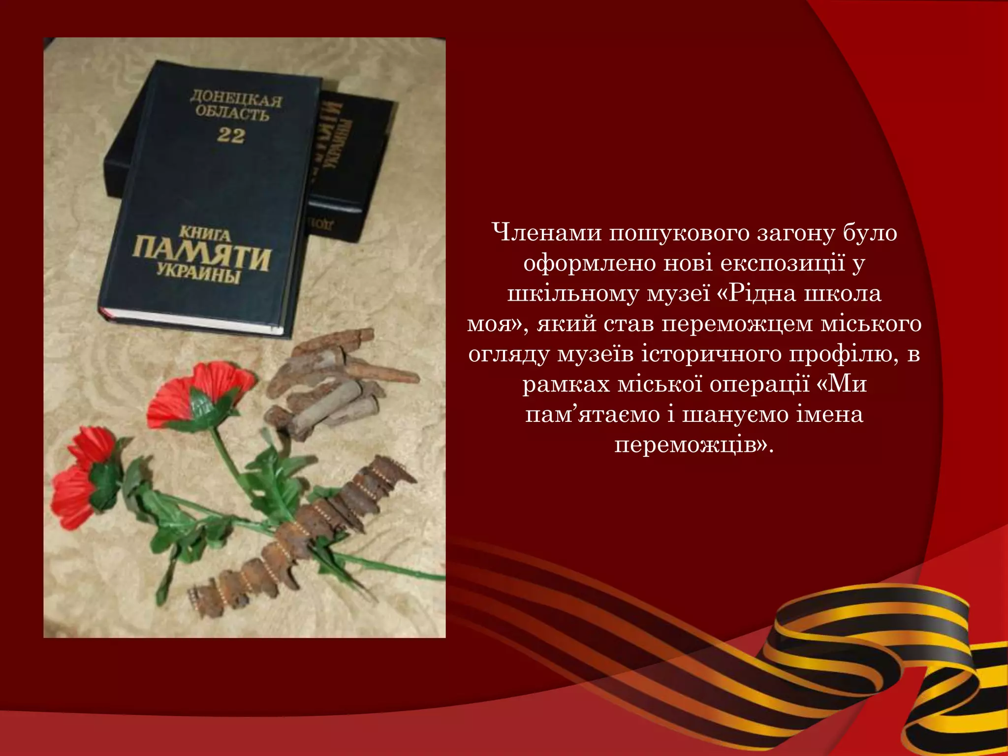 Членами пошукового загону було
    оформлено нові експозиції у
   шкільному музеї «Рідна школа
моя», який став переможцем міського
огляду музеїв історичного профілю, в
    рамках міської операції «Ми
    пам’ятаємо і шануємо імена
            переможців».
 