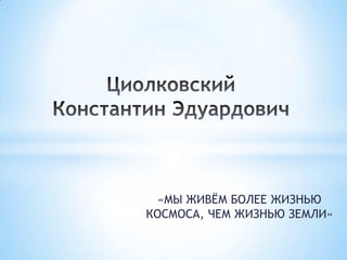 «МЫ ЖИВЁМ БОЛЕЕ ЖИЗНЬЮ
КОСМОСА, ЧЕМ ЖИЗНЬЮ ЗЕМЛИ»
 