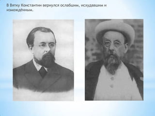 В Вятку Константин вернулся ослабшим, исхудавшим и
измождѐнным.
 